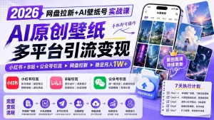 2026网盘拉新+AI壁纸号实战课：AI原创壁纸+小红书+B站+公众号引流，手机即可操作，月入1W+