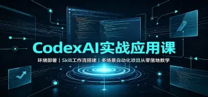 CodexAI实战应用课：环境部署Skill工作流搭建，多场景自动化项目从零落地教学