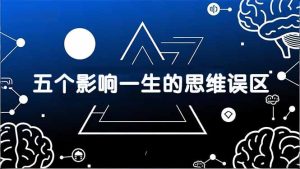 付费文章：五个影响一生的思维误区，基于数十万人数据提炼，看懂少走十年弯路
