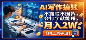 AI写作搞钱：不露脸不囤货，会打字就能赚，月入2W【附工具手册】