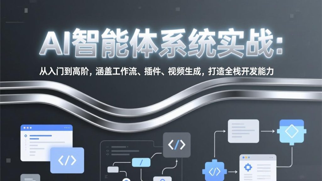 AI智能体系统实战：从入门到高阶，涵盖工作流、插件、视频生成，打造全栈开发能力