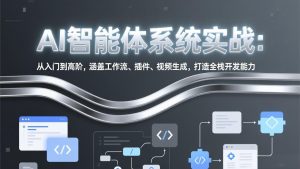 AI智能体系统实战：从入门到高阶，涵盖工作流、插件、视频生成，打造全栈开发能力