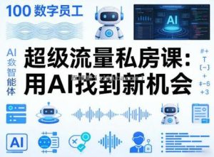 你的AI数字员工100个智能体，超级流量私房课，用AI找到新机会
