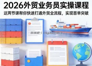 2026外贸业务员实操课程，这两节课帮你快速打通外贸全流程，实现首单突破