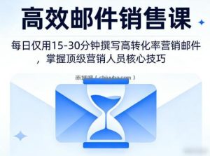 高效邮件销售课，教会您每日仅用15-30分钟撰写高转化率营销邮件，掌握顶级营销人员的核心技巧