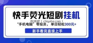 快手荧光短剧挂G项目，无脑操作，单日一天轻松300+，看完直接上手【揭秘】