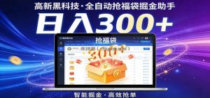 高新黑科技，全自动抢福袋掘金助手，零门槛、易操作，轻松上手日入300+