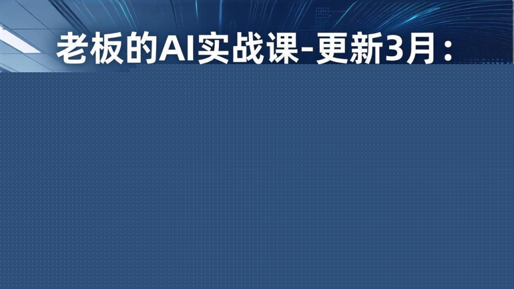 老板的AI实战课-更新3月：AI驱动全域增长，人机协作新范式，用AI提高企业效率、利润与竞争力