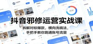抖音邪修运营实战课：拆解对标爆款，横向洗稿法，手把手教你跑通账号流量
