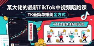 某大佬的最新TikTok中视频陪跑课，TK最简单賺美金方式，靠播放量賺钱，小白也能快速起号变现