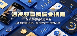 短视频直播掘金指南：剖析多领域成功案例，掌握流量搭建、账号运营与增收方法