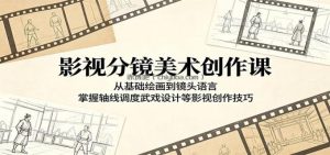 影视分镜美术创作课：从基础绘画到镜头语言，掌握轴线调度武戏设计等影视创作技巧