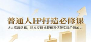 付费文章：普通人IP打造必修课，8大底层逻辑，建立专属标签积累信任实现价值放大