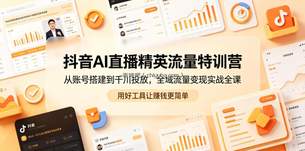 抖音AI直播精英流量特训营，从账号搭建到千川投放，全域流量变现实战全课，用好工具让賺钱更简单