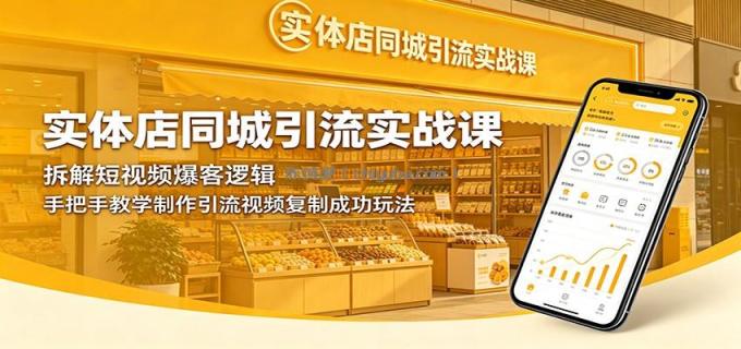 实体店同城引流实战课：拆解短视频爆客逻辑，手把手教学制作引流视频复制成功玩法