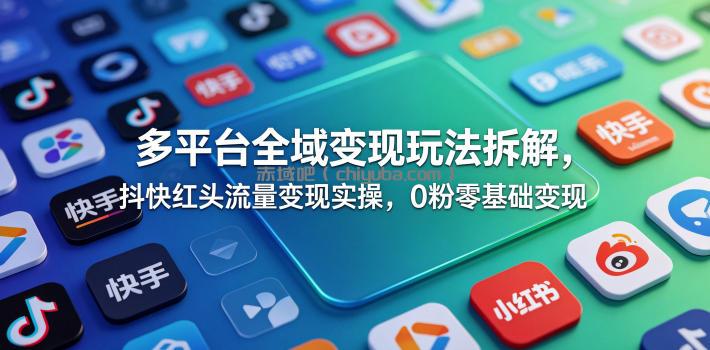 多平台全域变现玩法拆解，抖快红头流量变现实操，0粉零基础变现
