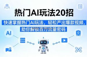 热门AI玩法20招，快速掌握热门AI玩法，轻松产出爆款视频，助你解锁百万流量密码