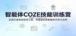 智能体COZE技能训练营：实战打造各类效率工具，零基础玩转智能体开发与应用