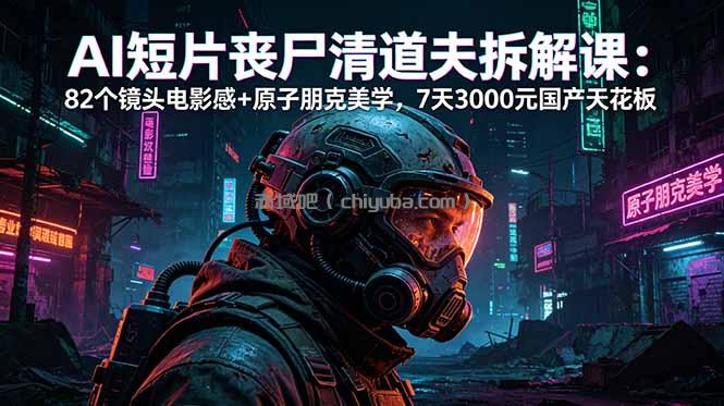 AI短片《丧尸清道夫》拆解课:82个镜头电影感+原子朋克美学,7天3000元国产天花板