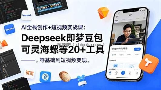 AI全栈创作+短视频实战课：Deepseek即梦豆包可灵海螺等20+工具，零基础到短视频变现