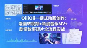 OiiOii一键式动画创作：漫画转视频+动漫音乐MV+剧情故事短片全流程实战