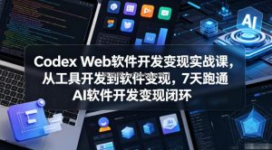 Codex Web软件开发变现实战课，从工具开发到软件变现，7天跑通AI软件开发变现闭环