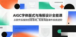 AIGC字体版式与海报设计全能课，从软件实操到创意落地，配套海量课件系统进阶