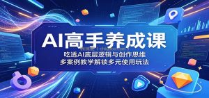 AI高手养成课：吃透AI底层逻辑与创作思维，多案例教学解锁多元使用玩法