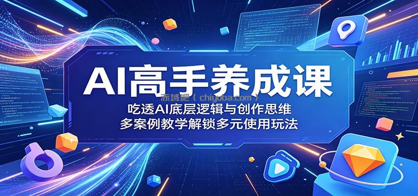 AI高手养成课：吃透AI底层逻辑与创作思维，多案例教学解锁多元使用玩法