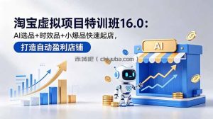 淘宝虚拟项目特训班16.0：AI选品+时效品+小爆品快速起店，打造自动盈利店铺
