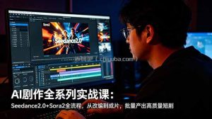 AI剧作全系列实战课：Seedance2.0+Sora2全流程，从改编到成片，批量产出高质量短剧