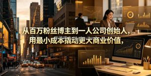 从百万粉丝博主到一人公司创始人，用最小成本撬动更大商业价值