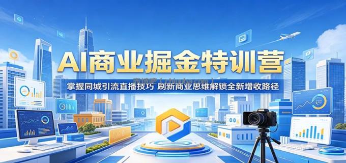 AI商业掘金特训营：掌握同城引流直播技巧，刷新商业思维解锁全新增收路径