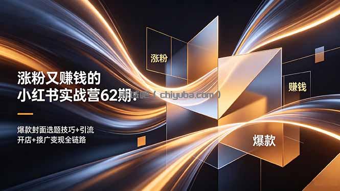 涨粉又赚钱的小红书实战营62期:爆款封面选题技巧+引流开店+接广变现全链路