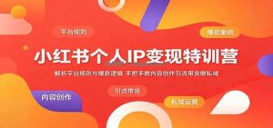 小红书个人IP变现特训营：解析平台规则与爆款逻辑，手把手教内容创作引流带货做私域
