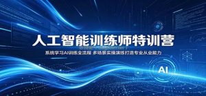人工智能训练师特训营：系统学习AI训练全流程，多场景实操演练打造专业从业能力
