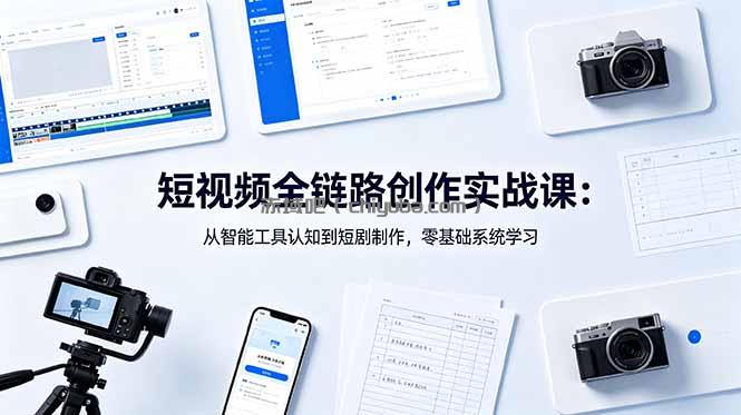 短视频全链路创作实战课：从智能工具认知到短剧制作，零基础系统学习