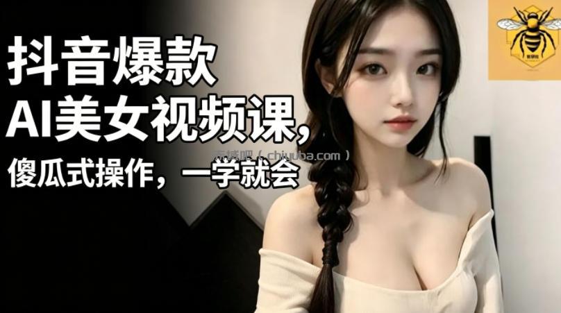 抖音爆款AI美女视频课，傻瓜式操作，一学就会，1个小就能上手