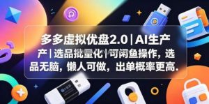 多多虚拟优盘2.0丨AI生产丨选品批量化丨可闲鱼操作，选品无脑，懒人可做，出单概率更高