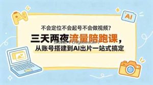 不会定位不会起号不会做视频？三天两夜流量陪跑课，从账号搭建到AI出片一站式搞定
