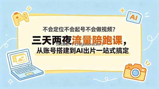 不会定位不会起号不会做视频？三天两夜流量陪跑课，从账号搭建到AI出片一站式搞定