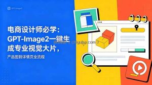 电商设计师必学-更新：GPT-Image2一键生成专业视觉大片，产品图到详情页全流程