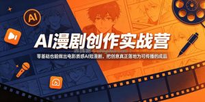 AI漫剧创作实战营，零基础也能做出电影质感AI短漫剧，把创意真正落地为可传播的成品