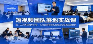 短视频团队落地实战课：线下三天两夜精华内容，从内容获客到私域成交全链路搭建团队
