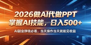 2026做AI代做PPT，掌握AI技能，日入500+，AI副业挣钱必看，当天操作当天就能见收益【揭秘】