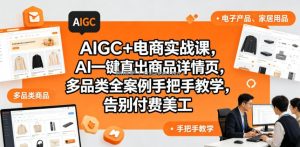 AIGC+电商实战课，AI一键直出商品详情页，多品类全案例手把手教学，告别付费美工(更新)