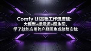 Comfy UI基础工作流搭建：大模型+提示词+图生图，学了就能应用的产品图生成修复实战