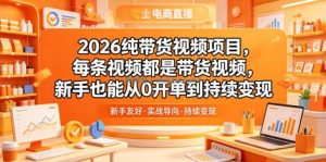 2026纯带货视频项目，每条视频都是带货视频，新手也能从0开单到持续变现