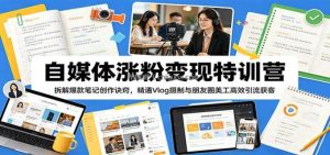 自媒体涨粉变现特训营：拆解爆款笔记创作诀窍，精通Vlog摄制与朋友圈美工高效引流获客