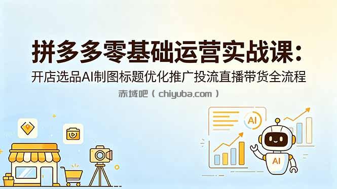 拼多多零基础运营实战课：开店选品AI制图标题优化推广投流直播带货全流程